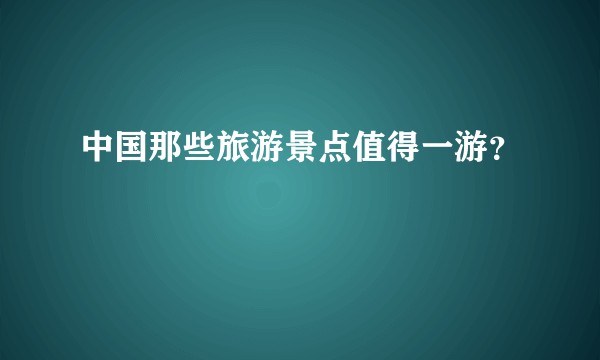 中国那些旅游景点值得一游？