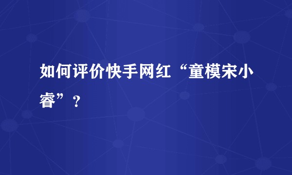 如何评价快手网红“童模宋小睿”？