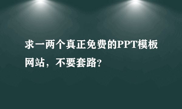 求一两个真正免费的PPT模板网站，不要套路？