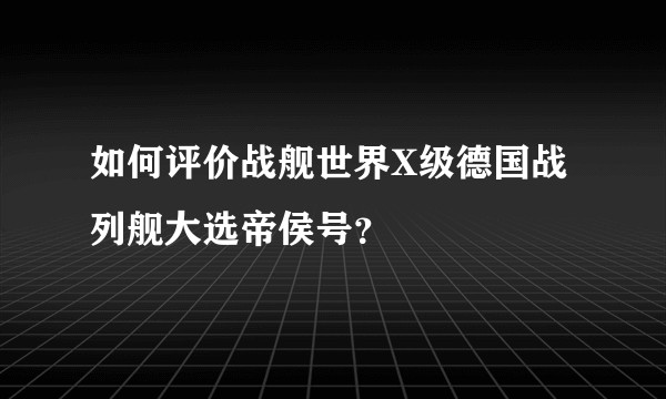 如何评价战舰世界X级德国战列舰大选帝侯号？