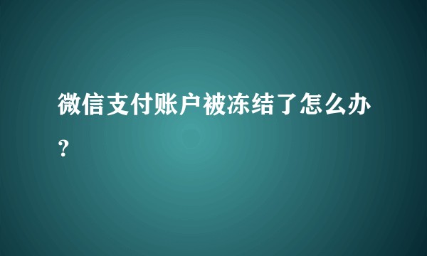 微信支付账户被冻结了怎么办？