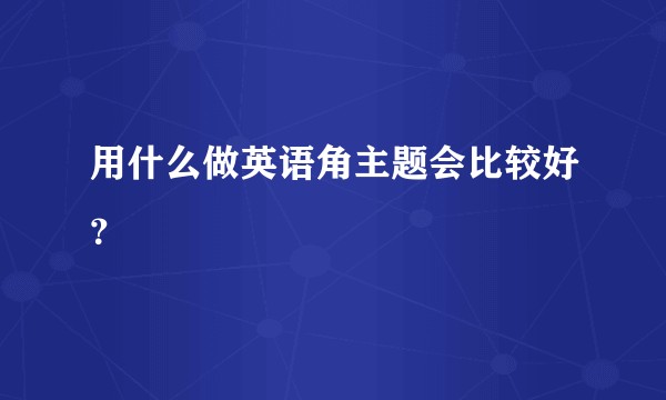 用什么做英语角主题会比较好？