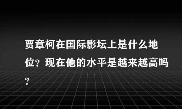 贾章柯在国际影坛上是什么地位？现在他的水平是越来越高吗？