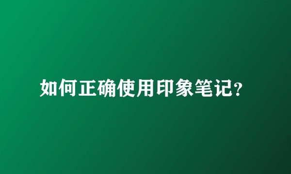 如何正确使用印象笔记？