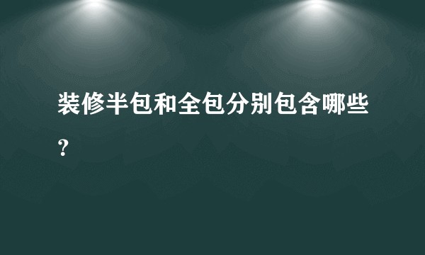 装修半包和全包分别包含哪些？
