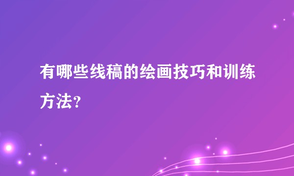 有哪些线稿的绘画技巧和训练方法？