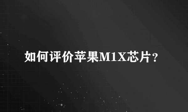 如何评价苹果M1X芯片？