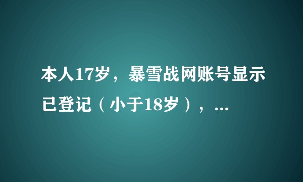 本人17岁，暴雪战网账号显示已登记（小于18岁），且受到严格的防沉迷限制，请问如何去提前解除防沉迷？