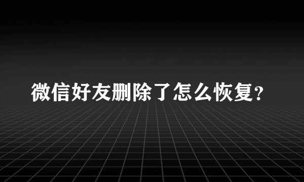 微信好友删除了怎么恢复？