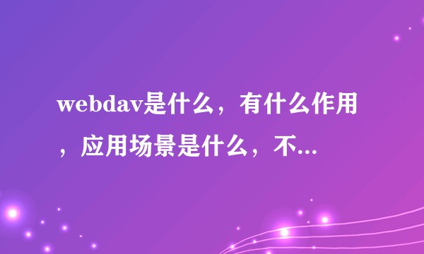 webdav是什么，有什么作用，应用场景是什么，不要概念？