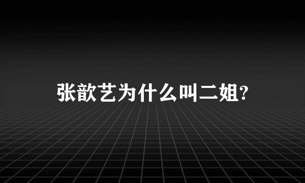 张歆艺为什么叫二姐?