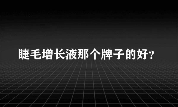 睫毛增长液那个牌子的好？