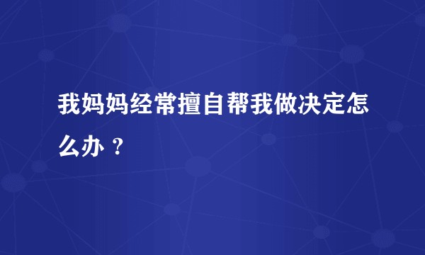 我妈妈经常擅自帮我做决定怎么办 ?