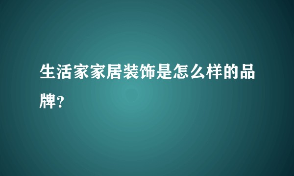 生活家家居装饰是怎么样的品牌？
