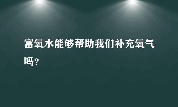 富氧水能够帮助我们补充氧气吗？
