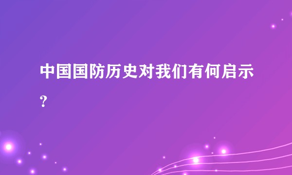 中国国防历史对我们有何启示？