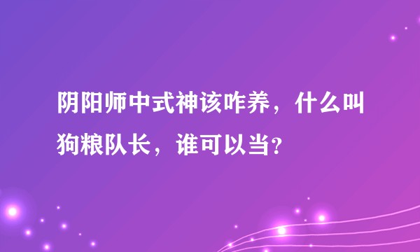 阴阳师中式神该咋养,什么叫狗粮队长,谁可以当?