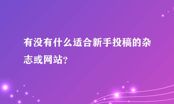 有没有什么适合新手投稿的杂志或网站？