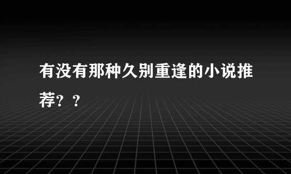 有没有那种久别重逢的小说推荐？？