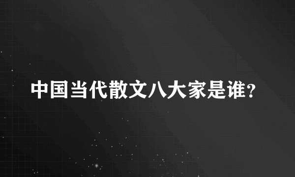 中国当代散文八大家是谁？