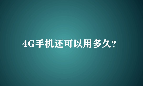 4G手机还可以用多久？