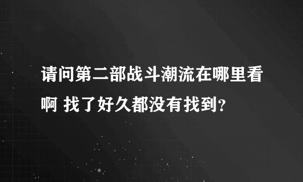 请问第二部战斗潮流在哪里看啊 找了好久都没有找到？
