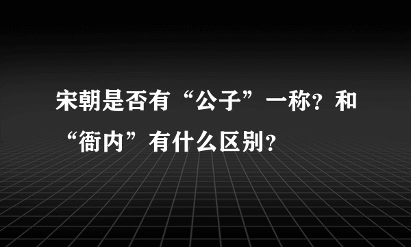宋朝是否有“公子”一称?和“衙内”有什么区别?