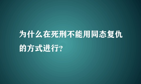 为什么在死刑不能用同态复仇的方式进行？