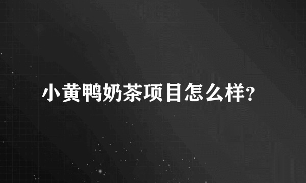 小黄鸭奶茶项目怎么样？