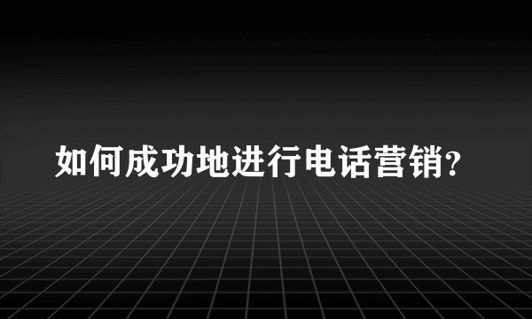 如何成功地进行电话营销？