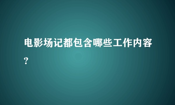 电影场记都包含哪些工作内容?