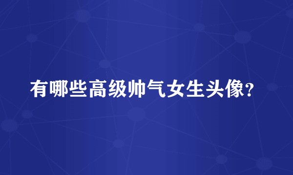有哪些高级帅气女生头像？