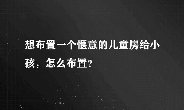 想布置一个惬意的儿童房给小孩,怎么布置?
