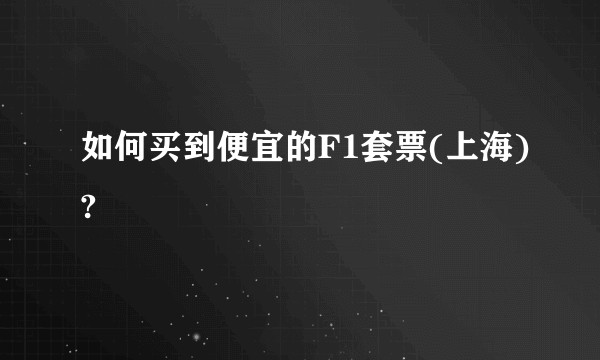 如何买到便宜的F1套票(上海)?