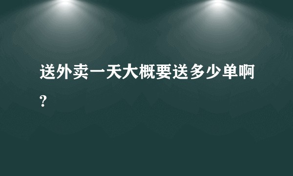 送外卖一天大概要送多少单啊?