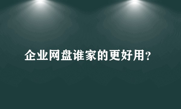 企业网盘谁家的更好用？