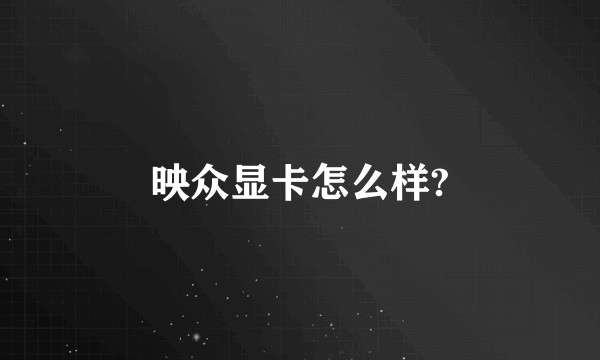 映众显卡怎么样?