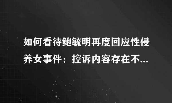 如何看待鲍毓明再度回应性侵养女事件：控诉内容存在不实，将适度维权？