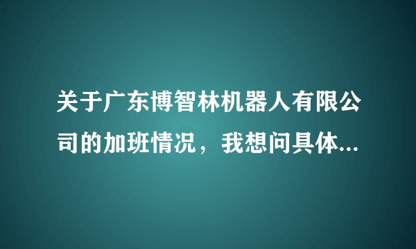 关于广东博智林机器人有限公司的加班情况,我想问具体一点,是强制性让人免费加班吗?