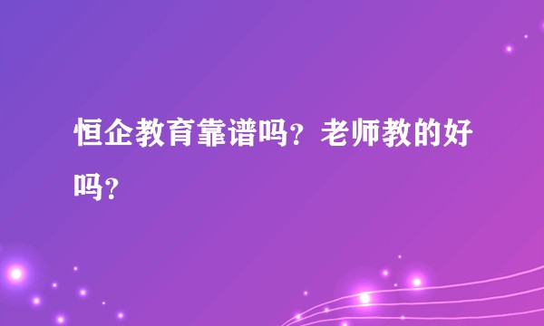 恒企教育靠谱吗？老师教的好吗？