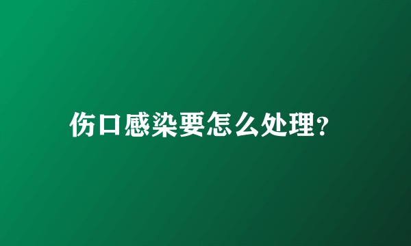 伤口感染要怎么处理？