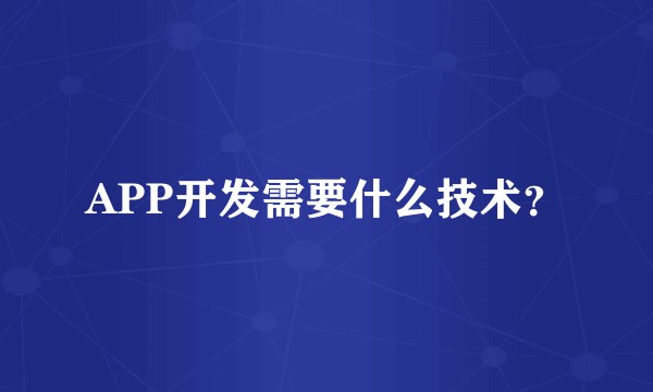 APP开发需要什么技术?