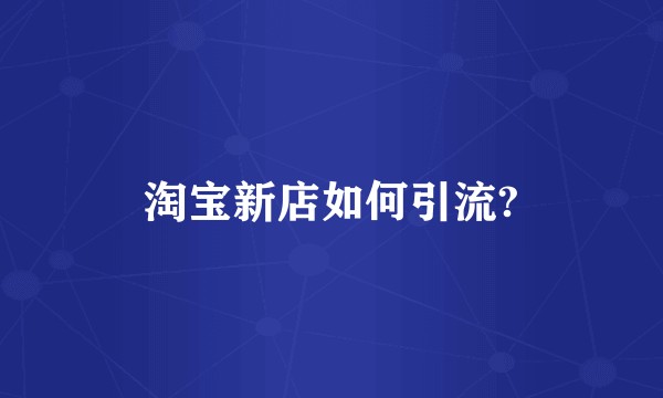 淘宝新店如何引流?