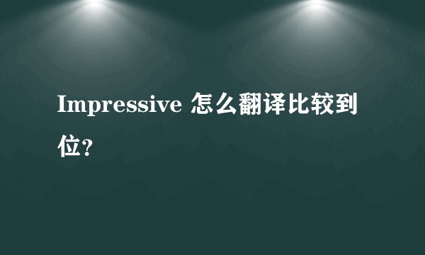 Impressive 怎么翻译比较到位?