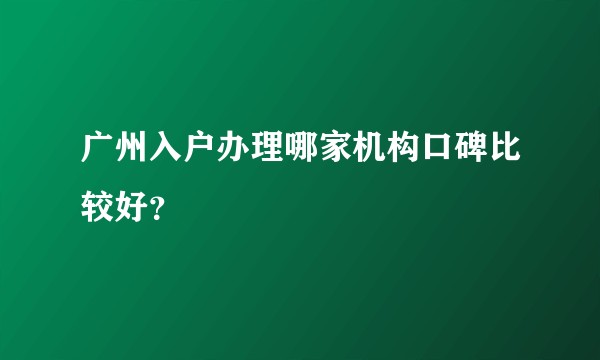 广州入户办理哪家机构口碑比较好?