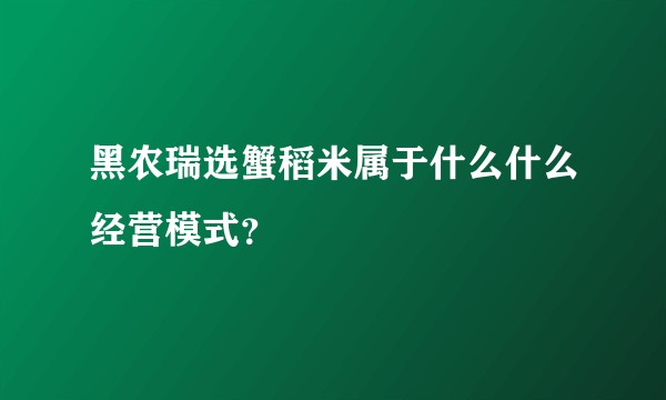 黑农瑞选蟹稻米属于什么什么经营模式？