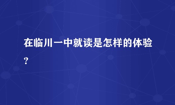 在临川一中就读是怎样的体验?