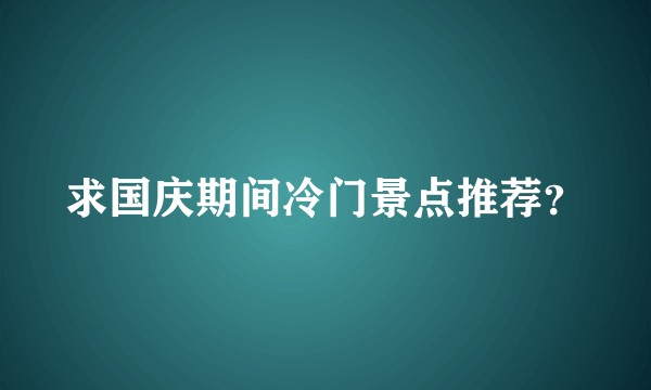 求国庆期间冷门景点推荐？