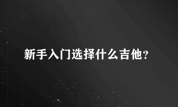 新手入门选择什么吉他？