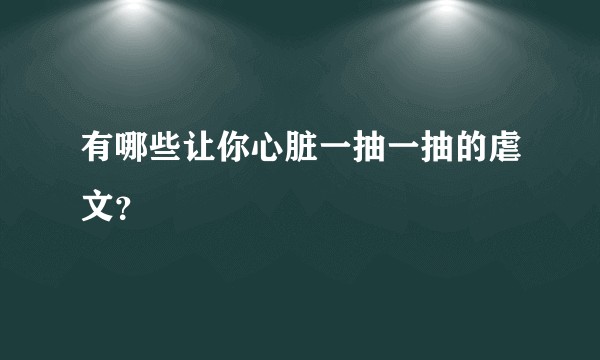 有哪些让你心脏一抽一抽的虐文？